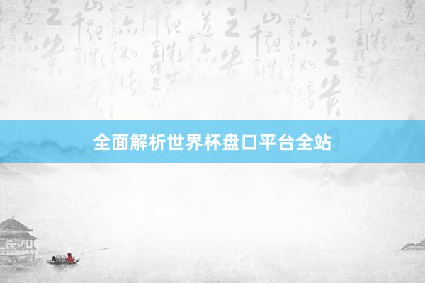全面解析世界杯盘口平台全站