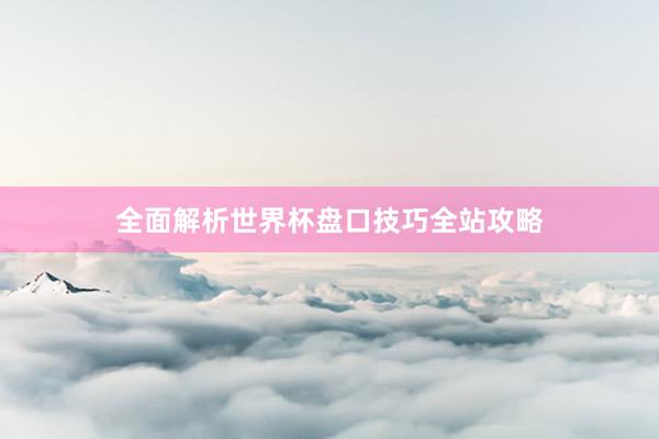 全面解析世界杯盘口技巧全站攻略