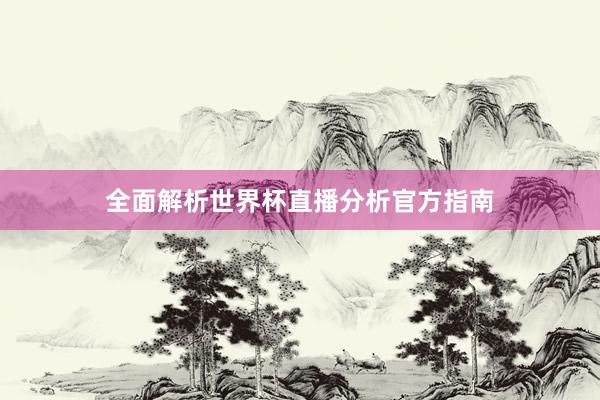 全面解析世界杯直播分析官方指南